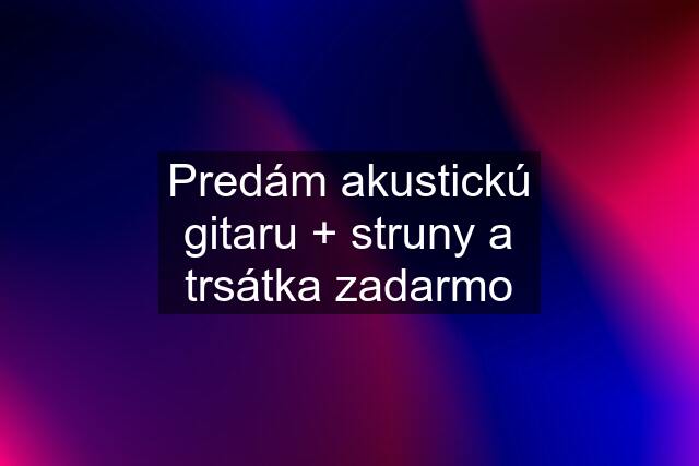 Predám akustickú gitaru + struny a trsátka zadarmo