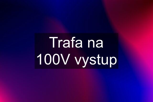 Trafa na 100V vystup