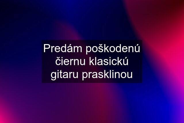 Predám poškodenú čiernu klasickú gitaru prasklinou