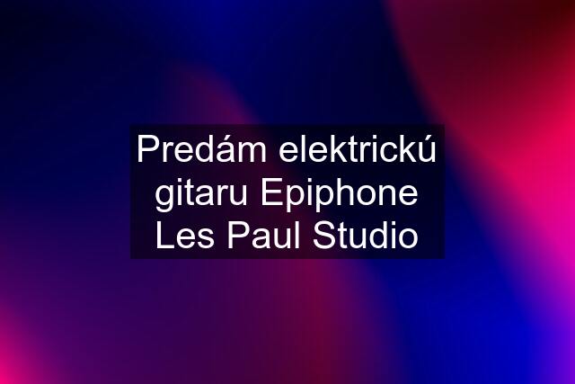Predám elektrickú gitaru Epiphone Les Paul Studio
