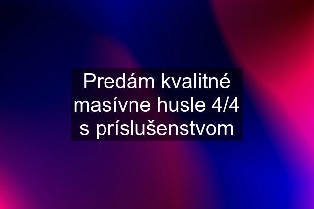 Predám kvalitné masívne husle 4/4 s príslušenstvom