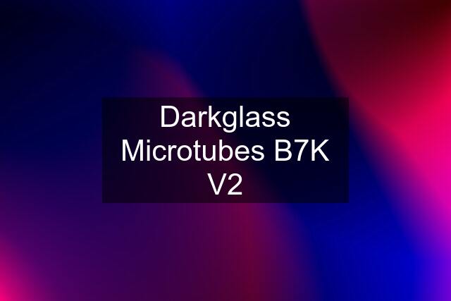 Darkglass Microtubes B7K V2