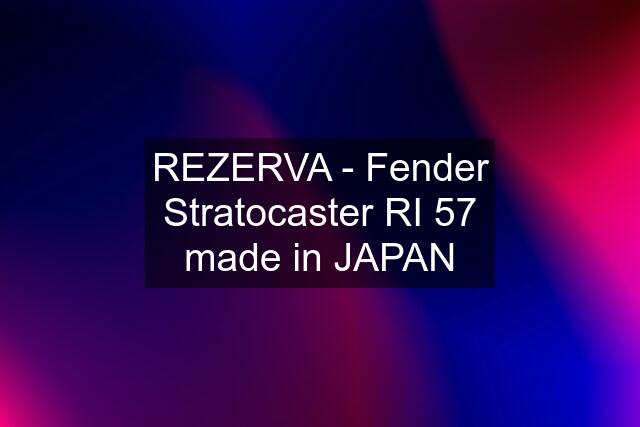 REZERVA - Fender Stratocaster RI 57 made in JAPAN