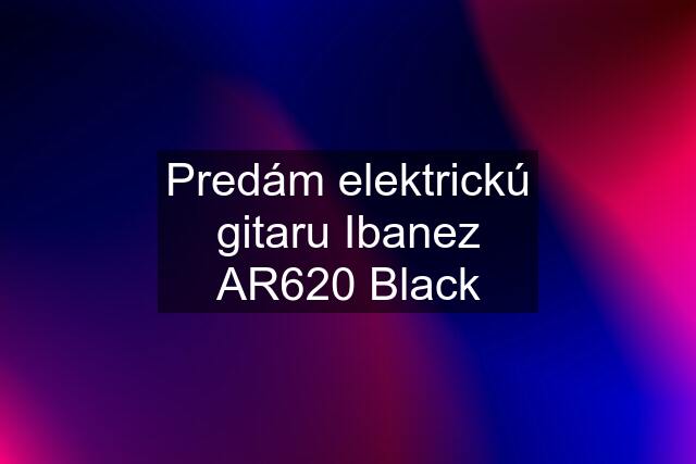 Predám elektrickú gitaru Ibanez AR620 Black