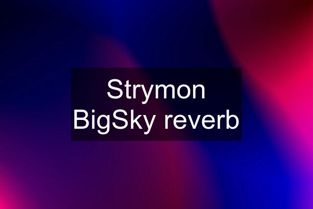 Strymon BigSky reverb