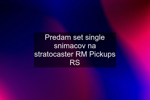 Predam set single snimacov na stratocaster RM Pickups RS