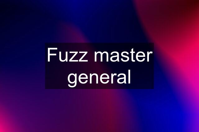 Fuzz master general