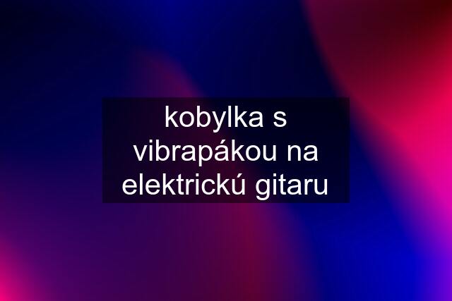 kobylka s vibrapákou na elektrickú gitaru