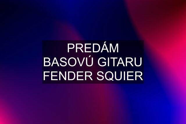 PREDÁM BASOVÚ GITARU FENDER SQUIER