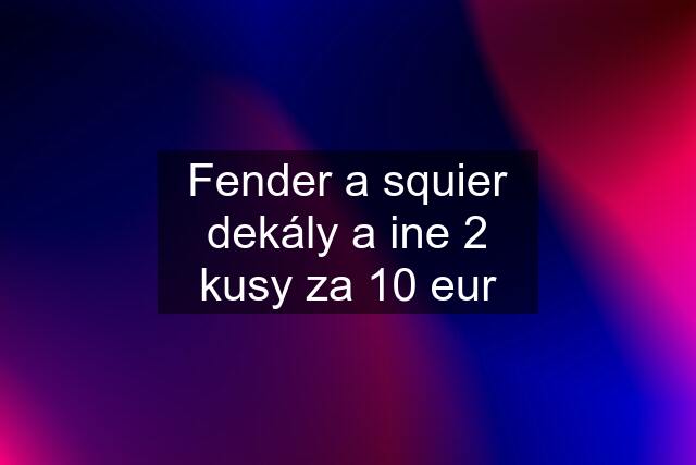 Fender a squier dekály a ine 2 kusy za 10 eur