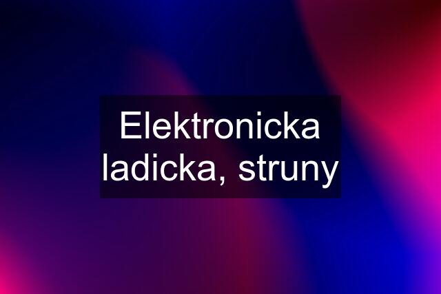 Elektronicka ladicka, struny