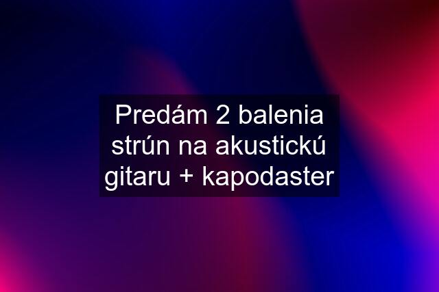 Predám 2 balenia strún na akustickú gitaru + kapodaster