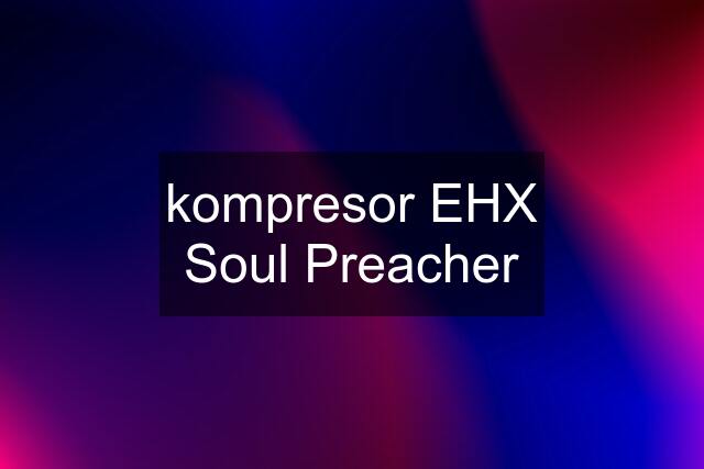 kompresor EHX Soul Preacher