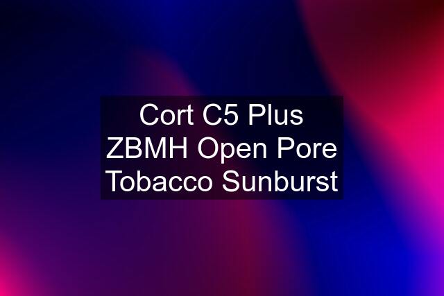 Cort C5 Plus ZBMH Open Pore Tobacco Sunburst