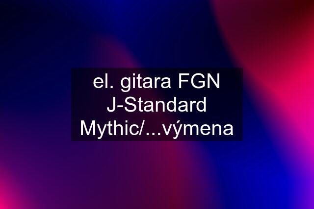 el. gitara FGN J-Standard Mythic/...výmena