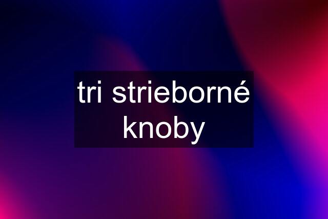 tri strieborné knoby