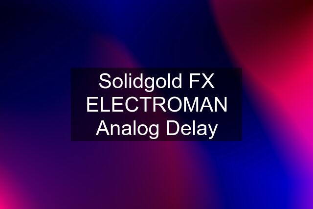 Solidgold FX ELECTROMAN Analog Delay