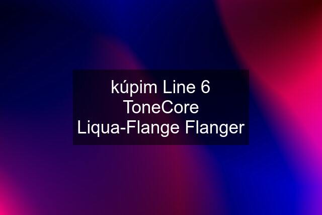 kúpim Line 6 ToneCore Liqua-Flange Flanger