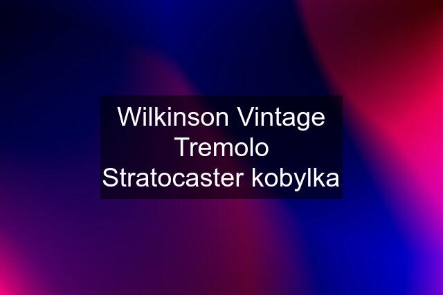 Wilkinson Vintage Tremolo Stratocaster kobylka