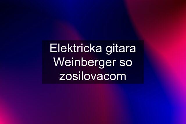 Elektricka gitara Weinberger so zosilovacom