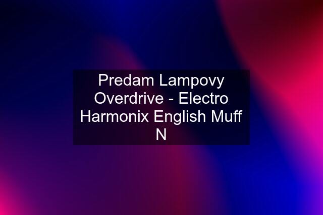 Predam Lampovy Overdrive - Electro Harmonix English Muff N