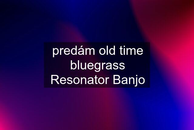 predám old time bluegrass Resonator Banjo