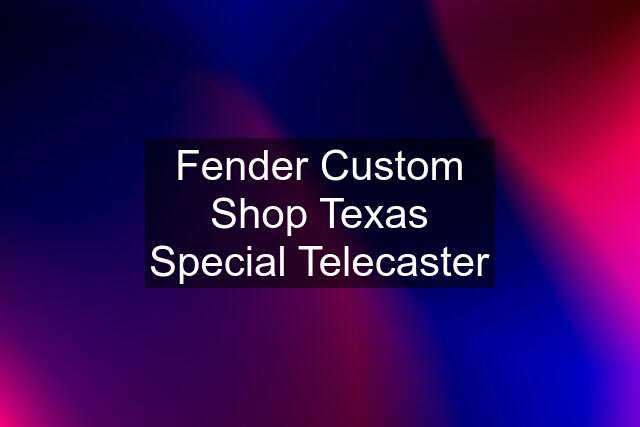 Fender Custom Shop Texas Special Telecaster