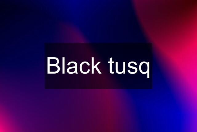 Black tusq