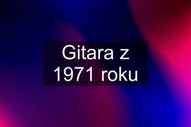 Gitara z 1971 roku