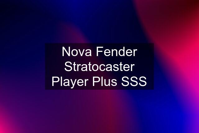 Nova Fender Stratocaster Player Plus SSS