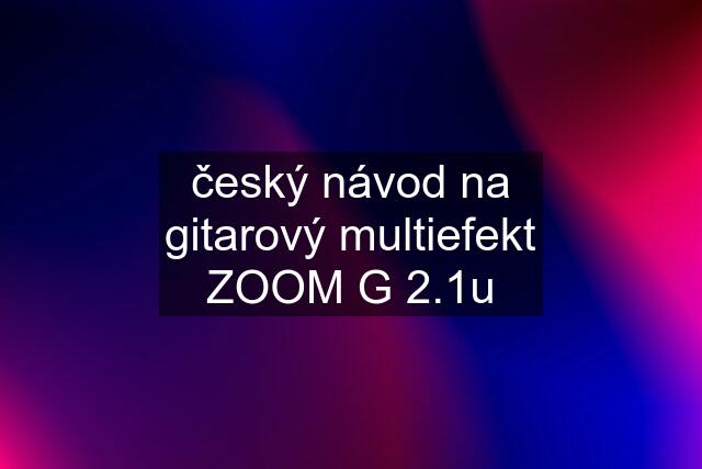 český návod na gitarový multiefekt ZOOM G 2.1u
