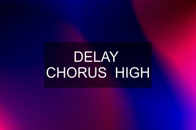 DELAY  CHORUS  HIGH