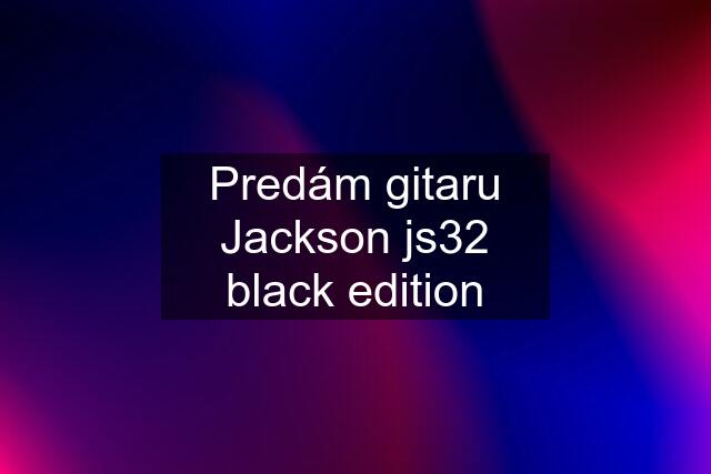 Predám gitaru Jackson js32 black edition