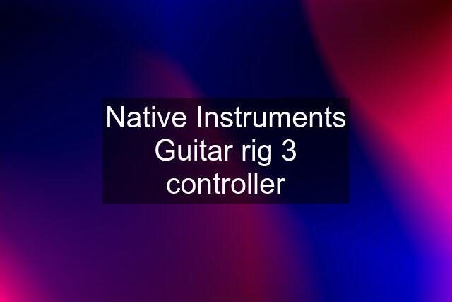 Native Instruments Guitar rig 3 controller