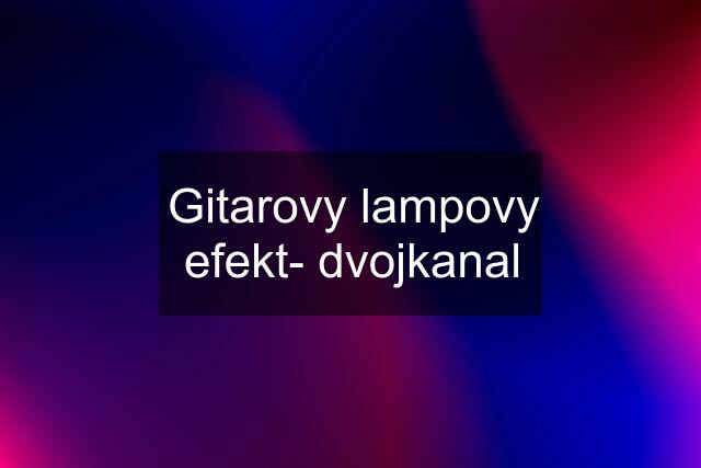 Gitarovy lampovy efekt- dvojkanal