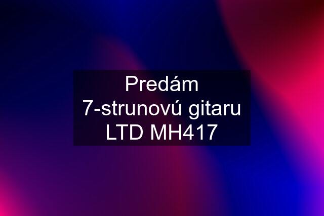 Predám 7-strunovú gitaru LTD MH417