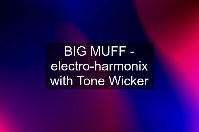 BIG MUFF - electro-harmonix with Tone Wicker