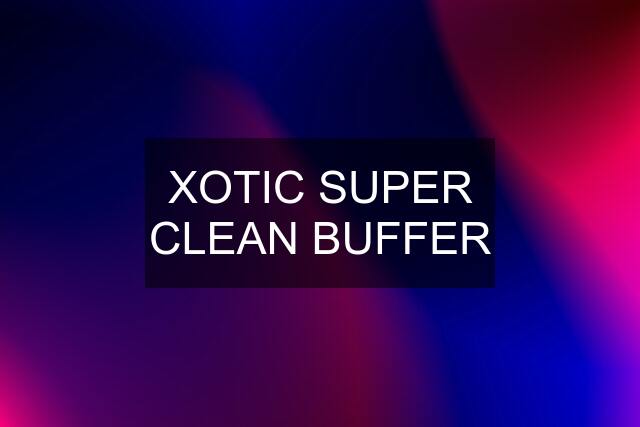 XOTIC SUPER CLEAN BUFFER