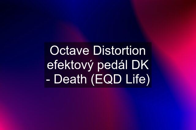 Octave Distortion efektový pedál DK - Death (EQD Life)