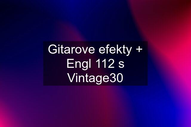 Gitarove efekty + Engl 112 s Vintage30