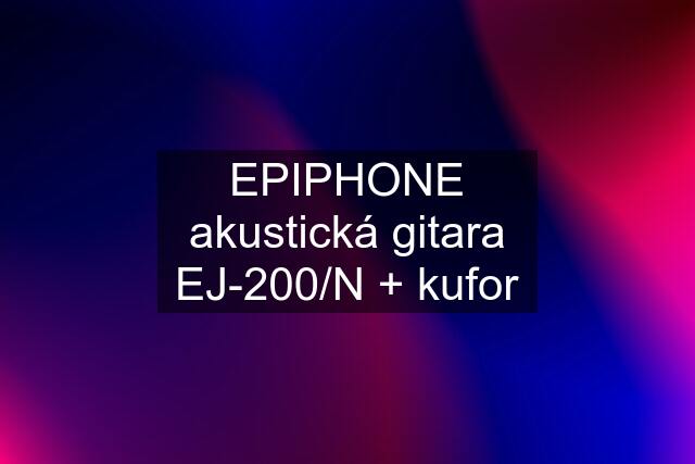 EPIPHONE akustická gitara EJ-200/N + kufor