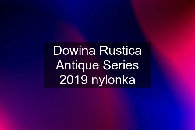 Dowina Rustica Antique Series 2019 nylonka