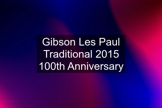 Gibson Les Paul Traditional 2015 100th Anniversary