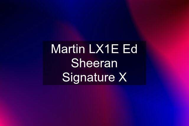 Martin LX1E Ed Sheeran Signature X