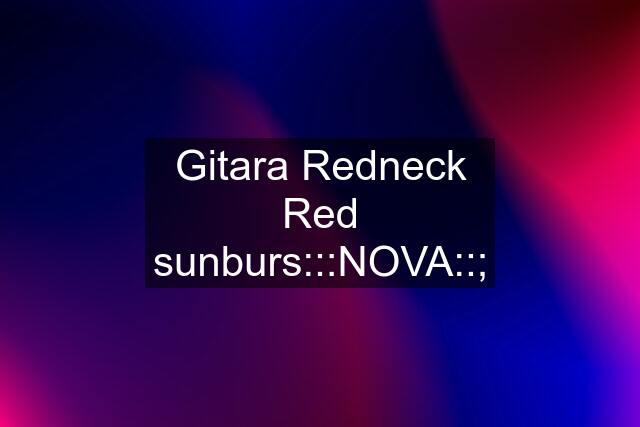 Gitara Redneck Red sunburs:::NOVA::;