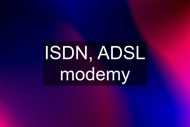 ISDN, ADSL modemy