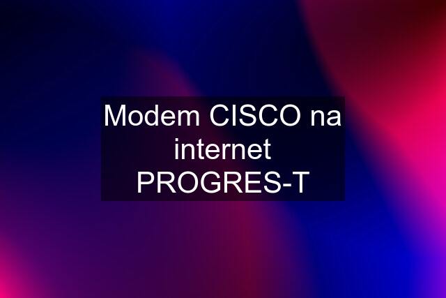Modem CISCO na internet PROGRES-T