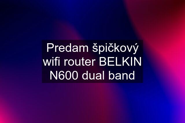 Predam špičkový wifi router BELKIN N600 dual band