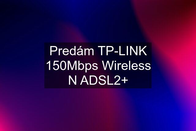 Predám TP-LINK 150Mbps Wireless N ADSL2+