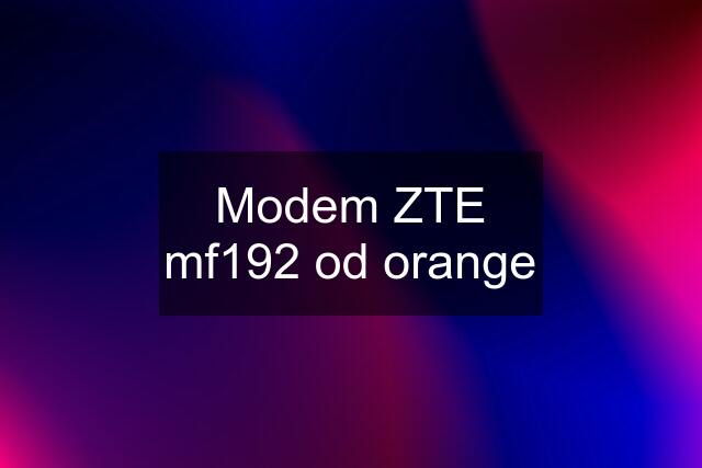 Modem ZTE mf192 od orange